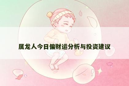 属龙人今日偏财运分析与投资建议
