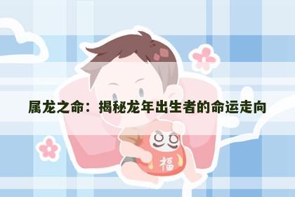 属龙之命：揭秘龙年出生者的命运走向
