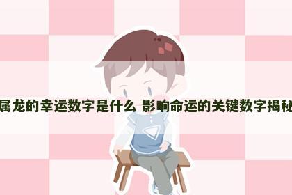 属龙的幸运数字是什么 影响命运的关键数字揭秘