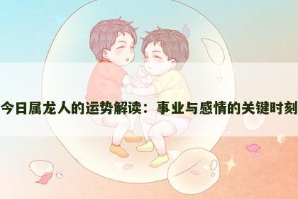 今日属龙人的运势解读：事业与感情的关键时刻