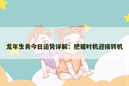 龙年生肖今日运势详解：把握时机迎接转机