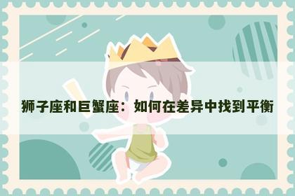 狮子座和巨蟹座：如何在差异中找到平衡