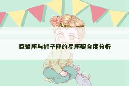 巨蟹座与狮子座的星座契合度分析