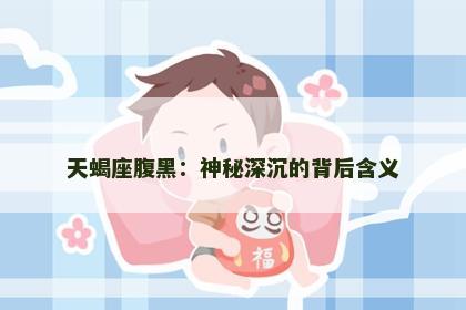 天蝎座腹黑：神秘深沉的背后含义