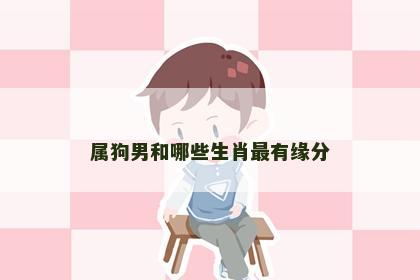属狗男和哪些生肖最有缘分