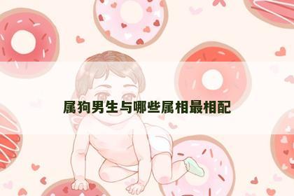 属狗男生与哪些属相最相配