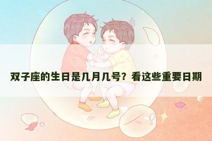 双子座的生日是几月几号？看这些重要日期