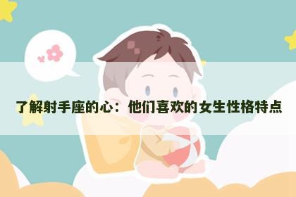 了解射手座的心：他们喜欢的女生性格特点
