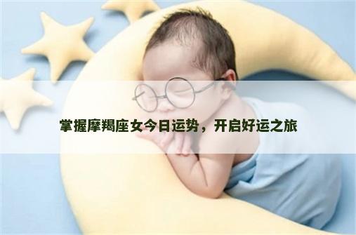 掌握摩羯座女今日运势，开启好运之旅