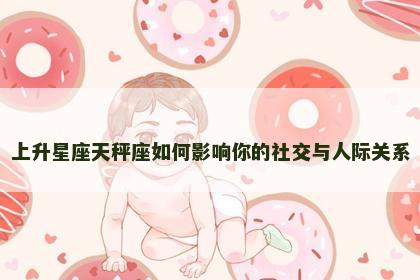 上升星座天秤座如何影响你的社交与人际关系