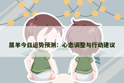 属羊今日运势预测：心态调整与行动建议