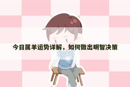 今日属羊运势详解，如何做出明智决策
