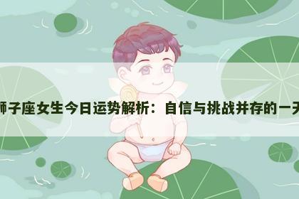 狮子座女生今日运势解析：自信与挑战并存的一天