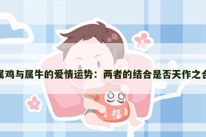 属鸡与属牛的爱情运势：两者的结合是否天作之合