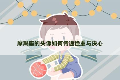 摩羯座的头像如何传递稳重与决心