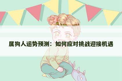 属狗人运势预测：如何应对挑战迎接机遇