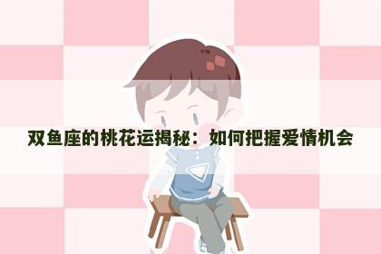 双鱼座的桃花运揭秘：如何把握爱情机会