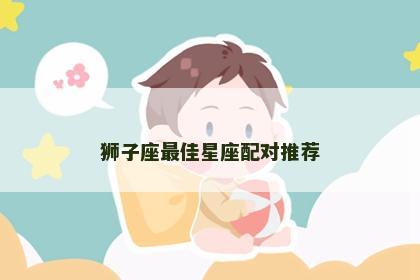 狮子座最佳星座配对推荐