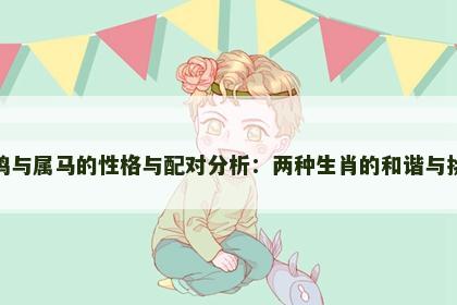 属鸡与属马的性格与配对分析：两种生肖的和谐与挑战