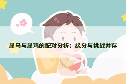 属马与属鸡的配对分析：缘分与挑战并存