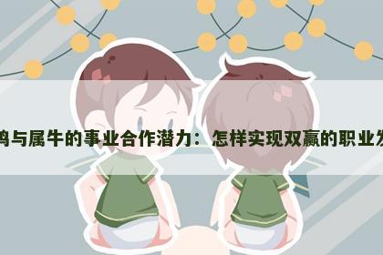 属鸡与属牛的事业合作潜力：怎样实现双赢的职业发展