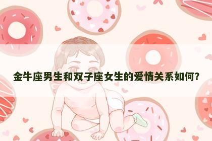 金牛座男生和双子座女生的爱情关系如何？