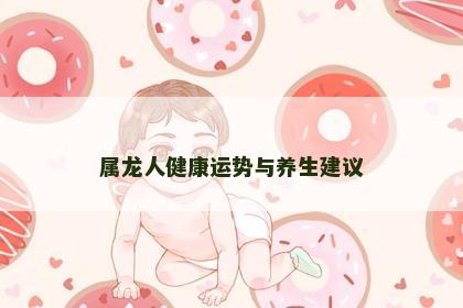 属龙人健康运势与养生建议