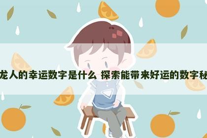 属龙人的幸运数字是什么 探索能带来好运的数字秘密