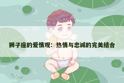 狮子座的爱情观：热情与忠诚的完美结合
