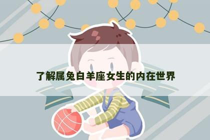 了解属兔白羊座女生的内在世界