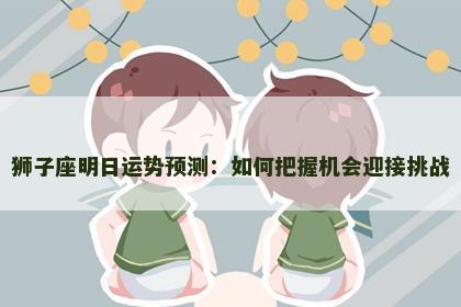 狮子座明日运势预测：如何把握机会迎接挑战