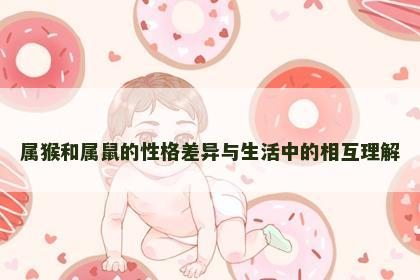 属猴和属鼠的性格差异与生活中的相互理解