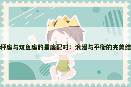 天秤座与双鱼座的星座配对：浪漫与平衡的完美结合