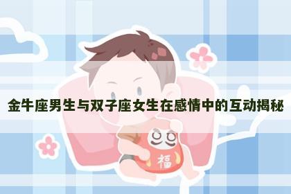金牛座男生与双子座女生在感情中的互动揭秘