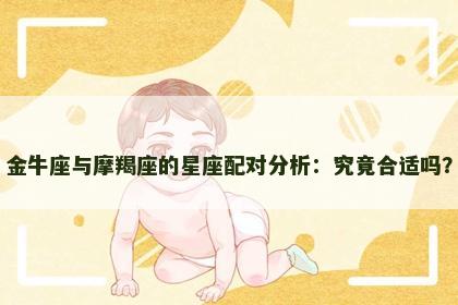 金牛座与摩羯座的星座配对分析：究竟合适吗？