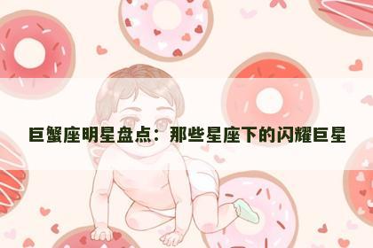 巨蟹座明星盘点：那些星座下的闪耀巨星