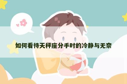 如何看待天秤座分手时的冷静与无奈