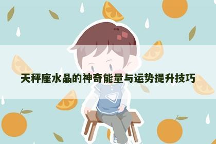 天秤座水晶的神奇能量与运势提升技巧