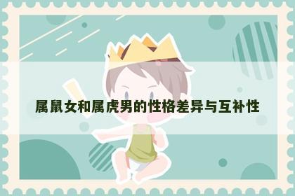 属鼠女和属虎男的性格差异与互补性