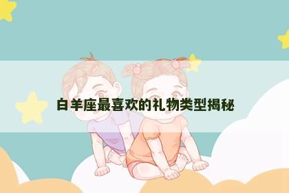 白羊座最喜欢的礼物类型揭秘