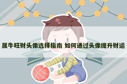 属牛旺财头像选择指南 如何通过头像提升财运