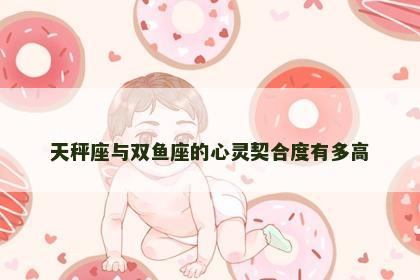 天秤座与双鱼座的心灵契合度有多高
