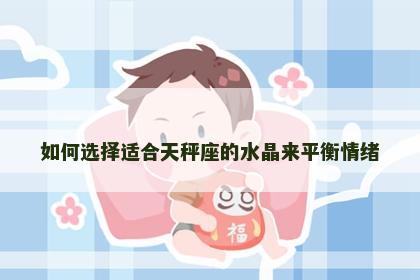如何选择适合天秤座的水晶来平衡情绪