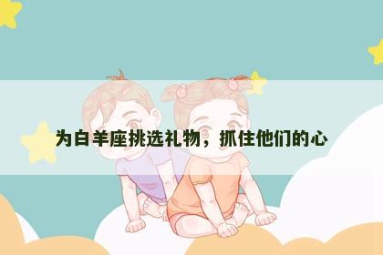 为白羊座挑选礼物，抓住他们的心