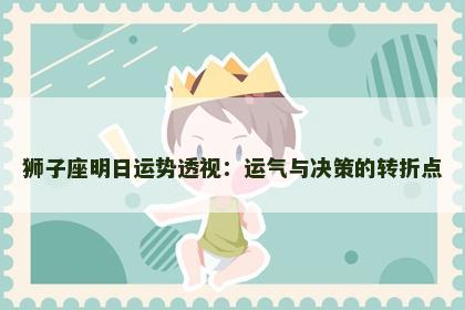 狮子座明日运势透视：运气与决策的转折点