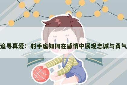追寻真爱：射手座如何在感情中展现忠诚与勇气