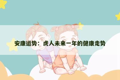 安康运势：虎人未来一年的健康走势