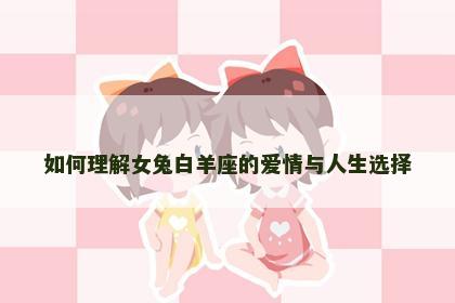 如何理解女兔白羊座的爱情与人生选择