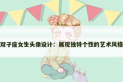 双子座女生头像设计：展现独特个性的艺术风格