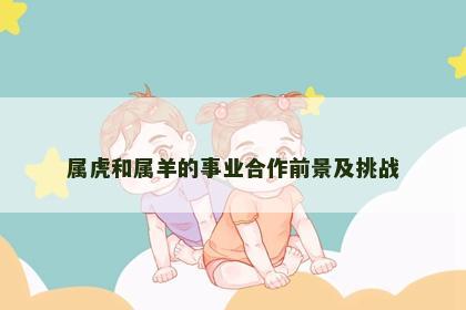 属虎和属羊的事业合作前景及挑战